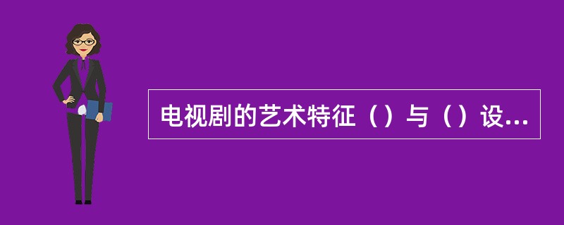 电视剧的艺术特征（）与（）设计为主要手段的艺术。