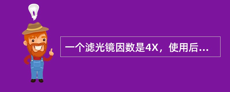 一个滤光镜因数是4X，使用后增加曝光量为（）