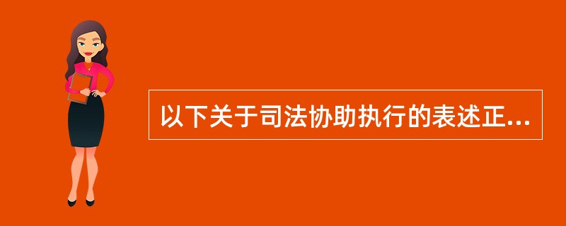 以下关于司法协助执行的表述正确的是（）