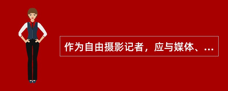 作为自由摄影记者，应与媒体、图片社杂志社（）
