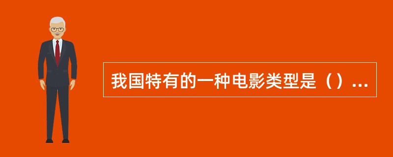 我国特有的一种电影类型是（）或称（）。