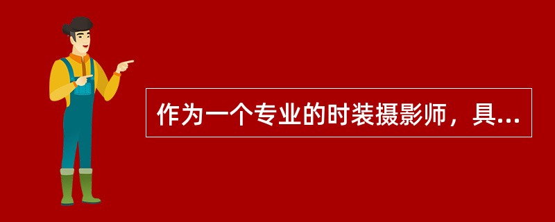 作为一个专业的时装摄影师，具备的要素之一就是要有（）。