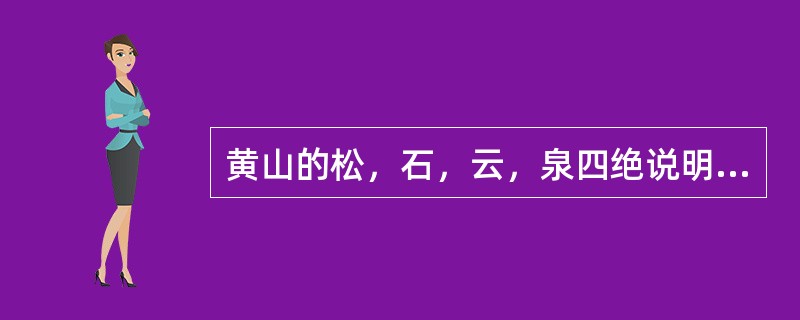 黄山的松，石，云，泉四绝说明黄山作为旅游资源具有（）这个特性。