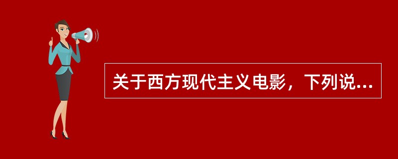 关于西方现代主义电影，下列说法错误的是（）