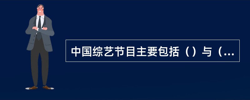 中国综艺节目主要包括（）与（）两大类型。