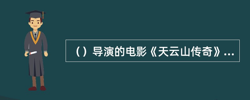 （）导演的电影《天云山传奇》第一次在银幕上运用悲剧样式深刻反映了自“反右”斗争以