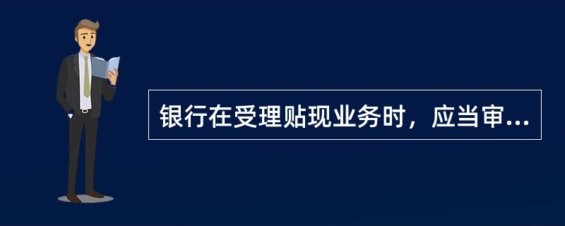 银行在受理贴现业务时，应当审查贴现申请人与出票人或者其直接前手之间是否存在真实的