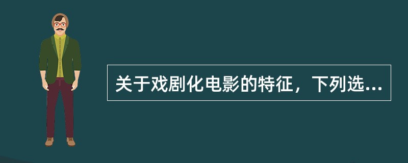 关于戏剧化电影的特征，下列选项错误的是（）。