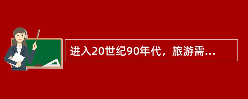 进入20世纪90年代，旅游需求日益呈现（）的态势，旅游供给则日益呈现出以人为本的