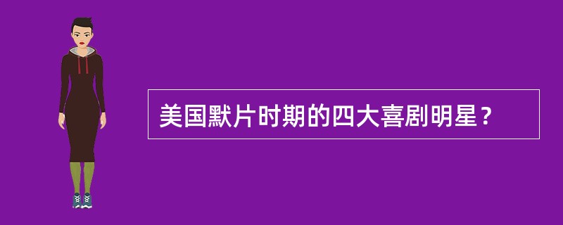 美国默片时期的四大喜剧明星？