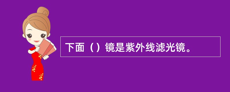 下面（）镜是紫外线滤光镜。