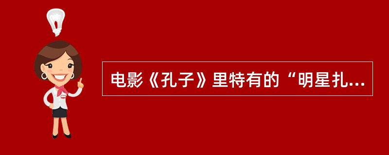 电影《孔子》里特有的“明星扎堆“的现象是著名制片人韩三平的创意。