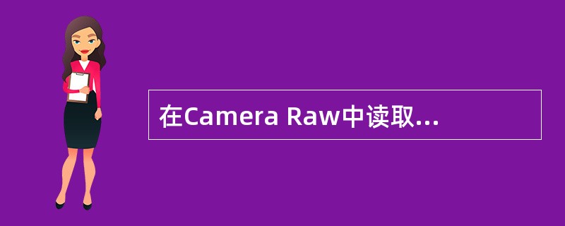 在Camera Raw中读取RAW图像只要（）就会启动Photoshop，把RA