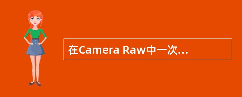 在Camera Raw中一次编辑多幅图像可在调整一幅图像后，单击“完