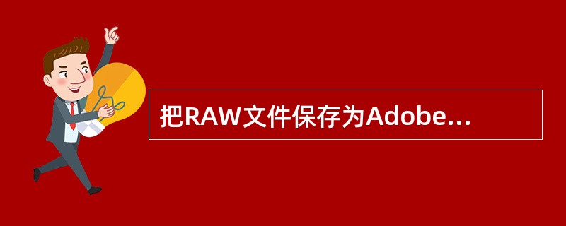 把RAW文件保存为Adobe DNG格式,只要单击Camera RAW对话框中的 把RAW文件保存为Adobe DNG格式,只要单击Camera RAW对话框中的