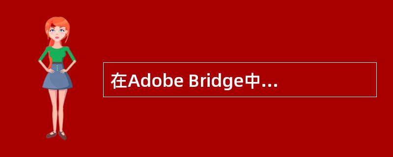 在Adobe Bridge中可以从标签菜单中选择（）。即可对图像文件进行评级。