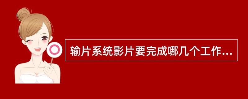 输片系统影片要完成哪几个工作环节（）、（）、（）、（）四个环节。