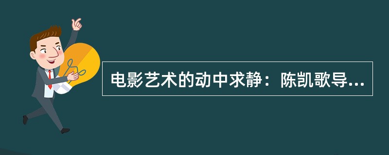 电影艺术的动中求静：陈凯歌导演的《一个都不能少》的静默无声、极静而极动。