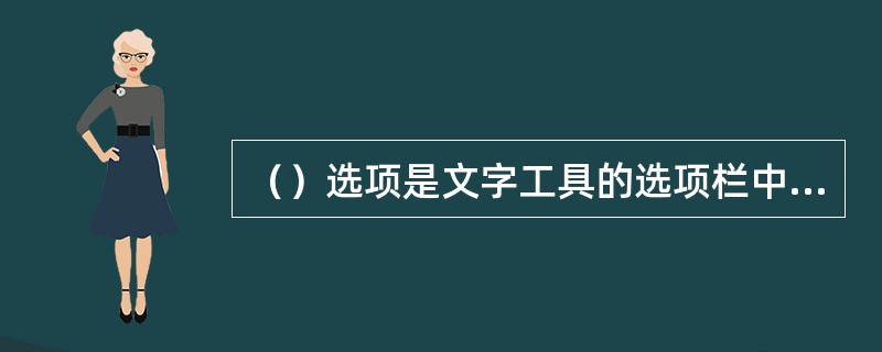 （）选项是文字工具的选项栏中的选项。