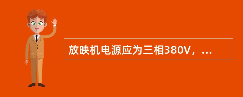 放映机电源应为三相380V，交流50Hz。
