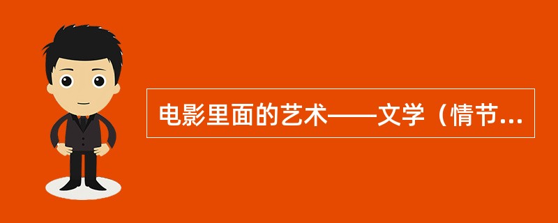 电影里面的艺术――文学（情节、故事、人物、对话语言、抒情性）。