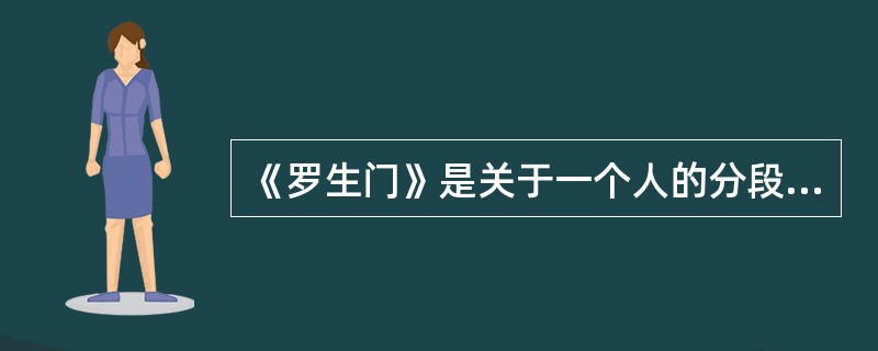 《罗生门》是关于一个人的分段叙事，《公民凯恩》是关于一件事的分段叙事。