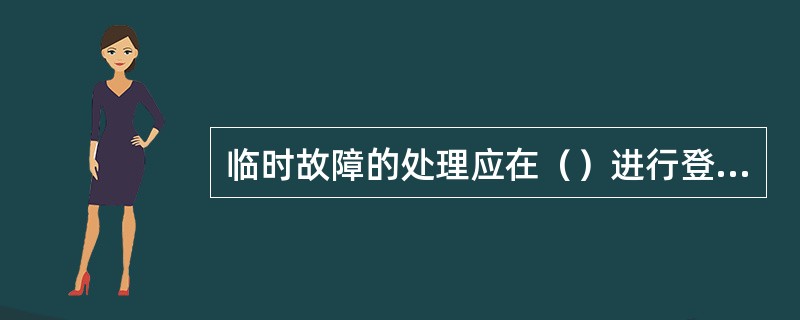 临时故障的处理应在（）进行登销记。