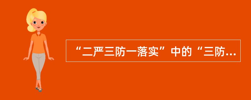 “二严三防一落实”中的“三防”是指：（）