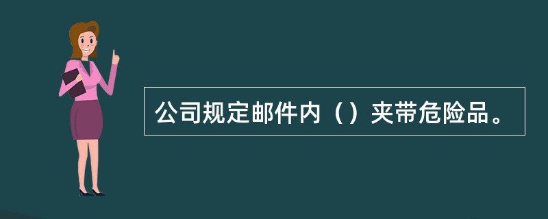 公司规定邮件内（）夹带危险品。