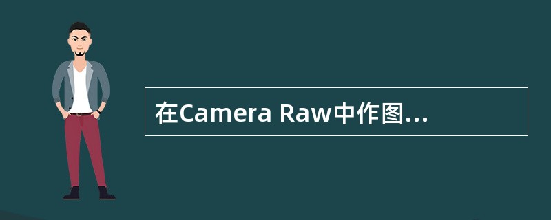 在Camera Raw中作图像的减淡处理可以使用顶部工具栏内（）工具。