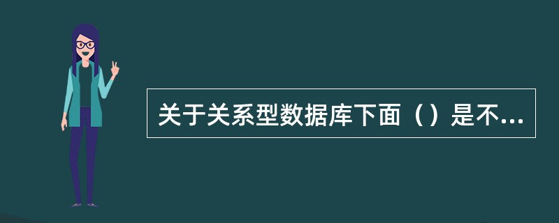 关于关系型数据库下面（）是不正确的。