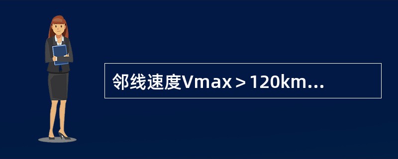 邻线速度Vmax＞120km/h时，距列车下道距离不小于（）米下道完毕。