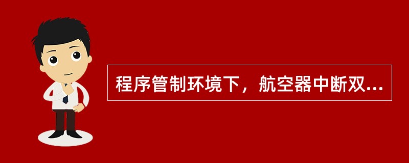 程序管制环境下，航空器中断双向陆空无线电通信联系（）分钟以上，并造成调整其他航空