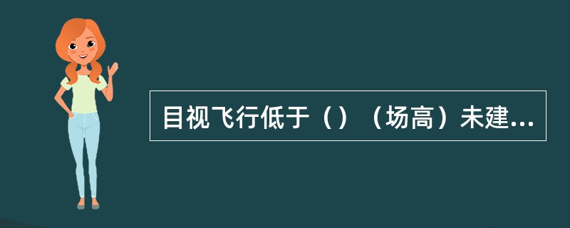 目视飞行低于（）（场高）未建立着陆形态，继续进近，属飞行严重差错。