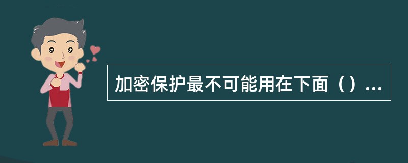 加密保护最不可能用在下面（）种情况下。