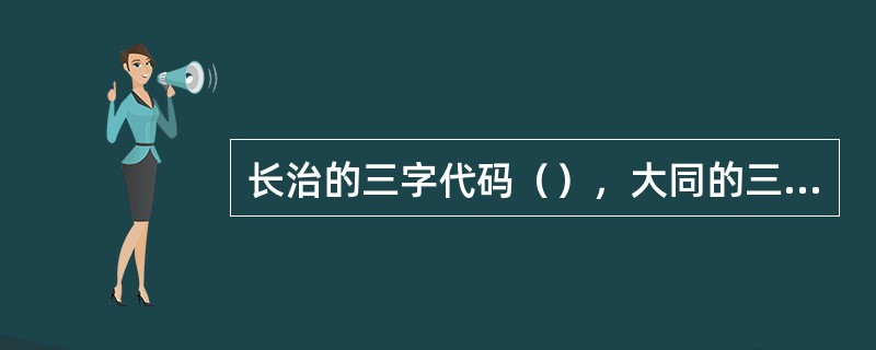 长治的三字代码（），大同的三字代码（）。