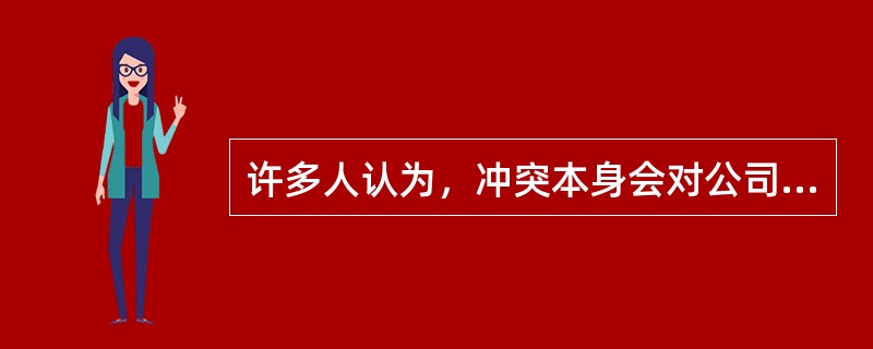 许多人认为，冲突本身会对公司造成损害。但是，理论研究和实际案例都表明，有些冲突对