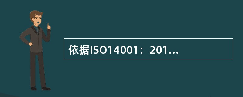 依据ISO14001：2015标准，最高管理者应证实其对环境管理体系的领导作用和