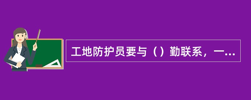 工地防护员要与（）勤联系，一般3-5min联系一次，联系中断立即通知下道。