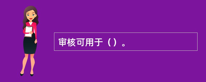 审核可用于（）。