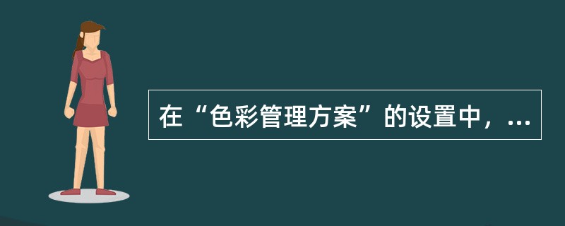 在“色彩管理方案”的设置中，为了谨慎起见，将“CMYK”设置为（）。