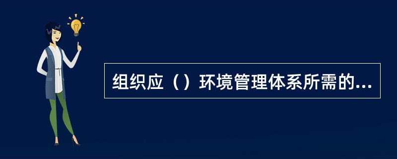 组织应（）环境管理体系所需的资源。