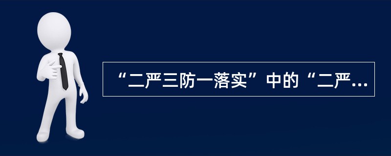 “二严三防一落实”中的“二严”是指：（）