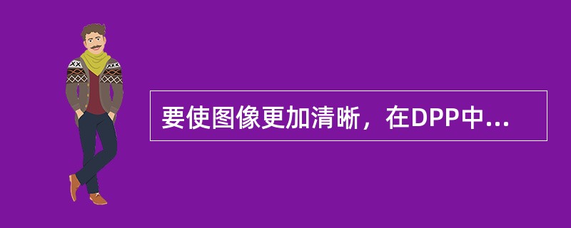要使图像更加清晰，在DPP中的（）中进行调整。