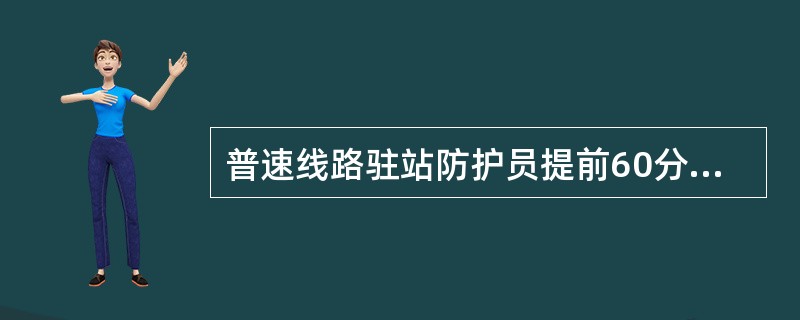 普速线路驻站防护员提前60分钟到达信号楼进行驻站，按“运统—46”格式办理施工作