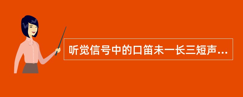 听觉信号中的口笛未一长三短声时预报信号，表示通知施工负责人车站已向施工区间发车。