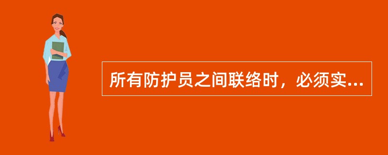 所有防护员之间联络时，必须实行实名制“呼唤应答”，并严格执行“复述、确认”规定，