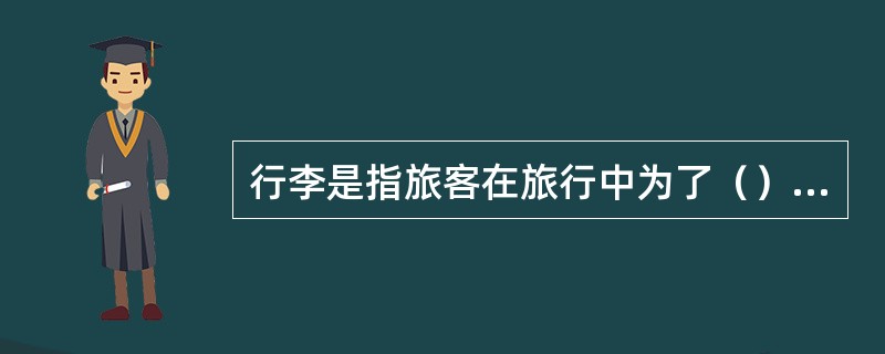 行李是指旅客在旅行中为了（）而携带的必要或适量的物品和其他个人财物。