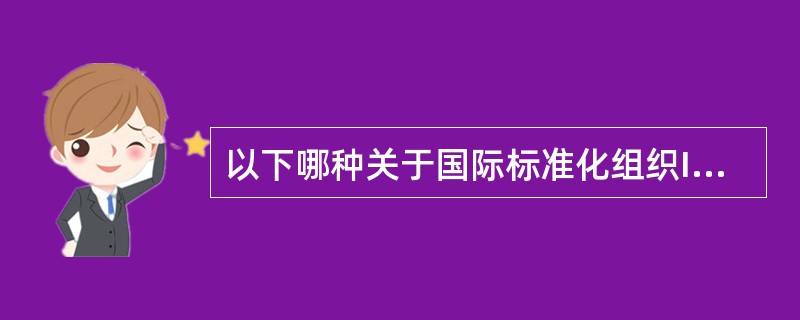以下哪种关于国际标准化组织ISO9000质量认证体系的是正确的？（）Ⅰ、有关机构