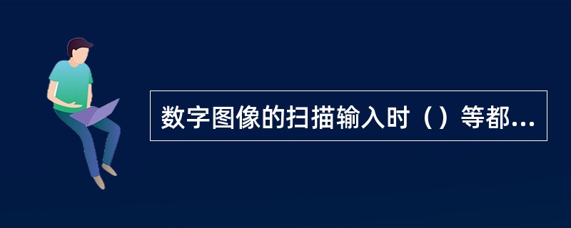 数字图像的扫描输入时（）等都需要进行设定。